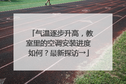 气温逐步升高，教室里的空调安装进度如何？最新探访→