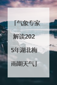 气象专家解读2025年湖北梅雨期天气