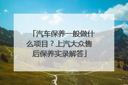 汽车保养一般做什么项目？上汽大众售后保养实录解答