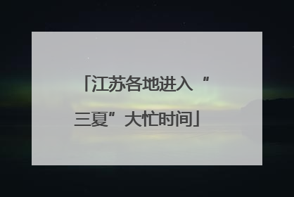 江苏各地进入“三夏”大忙时间