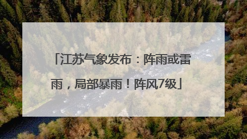 江苏气象发布：阵雨或雷雨，局部暴雨！阵风7级
