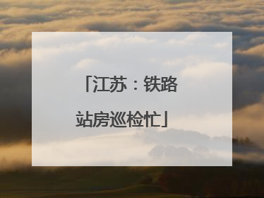 江苏：铁路站房巡检忙