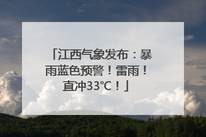 江西气象发布：暴雨蓝色预警！雷雨！直冲33℃！