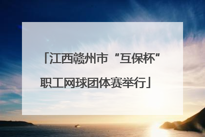 江西赣州市“互保杯”职工网球团体赛举行