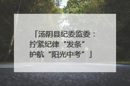 汤阴县纪委监委：拧紧纪律“发条” 护航“阳光中考”