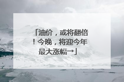 油价，或将翻倍！今晚，将迎今年最大涨幅→