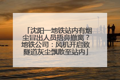 沈阳一地铁站内有烟尘冒出人员捂鼻撤离？地铁公司：风机开启致隧道灰尘飘散至站内