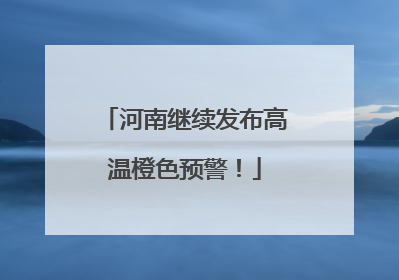 河南继续发布高温橙色预警！