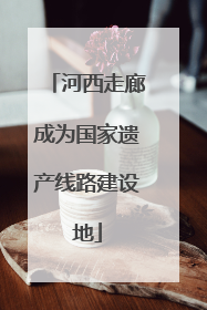 河西走廊成为国家遗产线路建设地