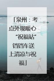 泉州：考点外现暖心“祝福站” 铛铛车送上清凉与祝福