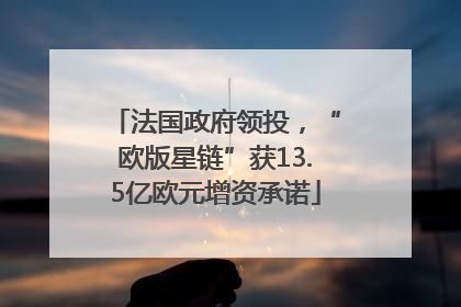 法国政府领投，“欧版星链”获13.5亿欧元增资承诺