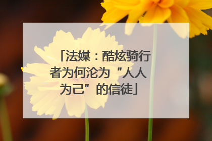 法媒：酷炫骑行者为何沦为“人人为己”的信徒