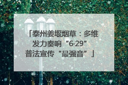 泰州姜堰烟草：多维发力奏响“6·29”普法宣传“最强音”