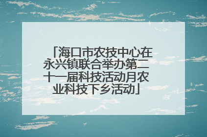 海口市农技中心在永兴镇联合举办第二十一届科技活动月农业科技下乡活动