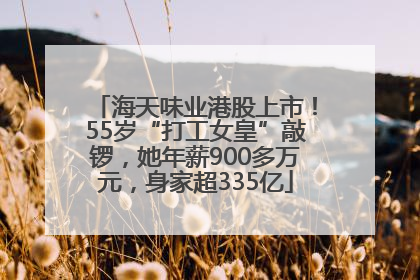 海天味业港股上市！55岁“打工女皇”敲锣，她年薪900多万元，身家超335亿