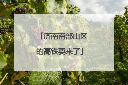 济南南部山区的高铁要来了