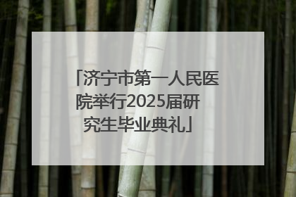 济宁市第一人民医院举行2025届研究生毕业典礼