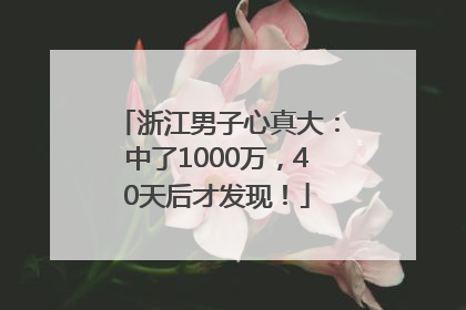 浙江男子心真大：中了1000万，40天后才发现！