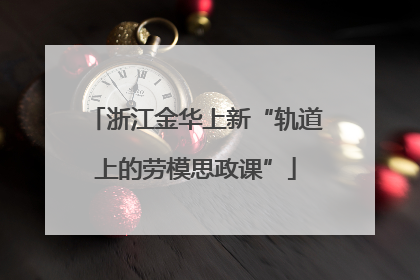 浙江金华上新“轨道上的劳模思政课”
