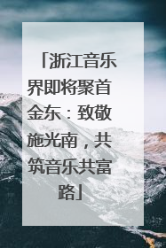 浙江音乐界即将聚首金东：致敬施光南，共筑音乐共富路