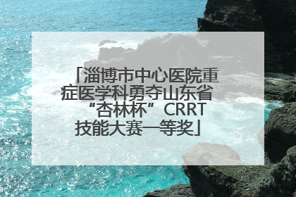 淄博市中心医院重症医学科勇夺山东省“杏林杯”CRRT技能大赛一等奖