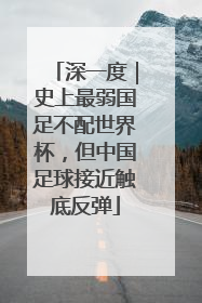 深一度｜史上最弱国足不配世界杯，但中国足球接近触底反弹
