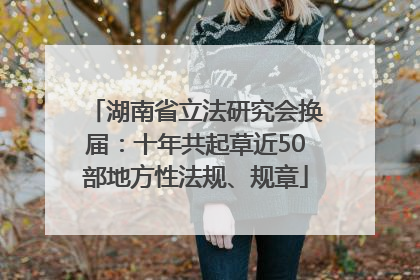 湖南省立法研究会换届：十年共起草近50部地方性法规、规章