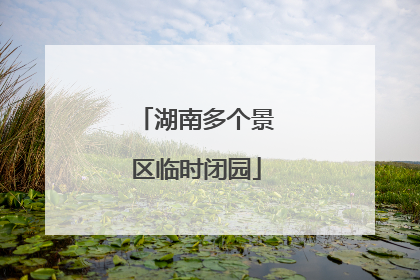 湖南多个景区临时闭园