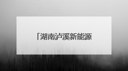 湖南泸溪新能源项目签约 投产后产值达50亿元