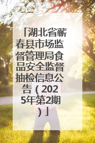 湖北省蕲春县市场监督管理局食品安全监督抽检信息公告（2025年第2期）