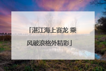 湛江海上赛龙 乘风破浪格外精彩