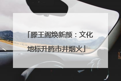 滕王阁焕新颜：文化地标升腾市井烟火