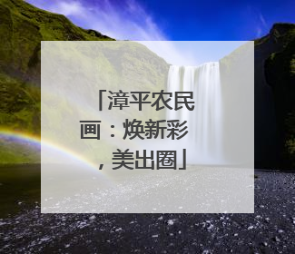 漳平农民画：焕新彩，美出圈