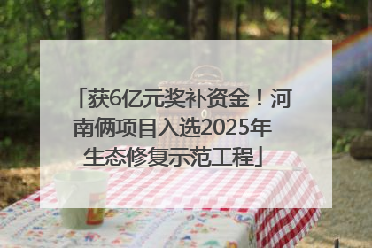 获6亿元奖补资金！河南俩项目入选2025年生态修复示范工程