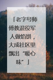 老字号师傅教退役军人做馅饼，大成社区里飘出“暖心味”