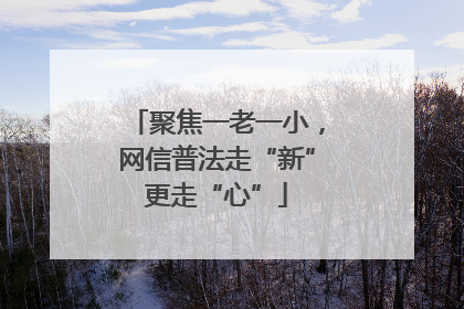 聚焦一老一小，网信普法走“新”更走“心”
