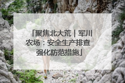 聚焦北大荒｜军川农场：安全生产排查 强化防范措施