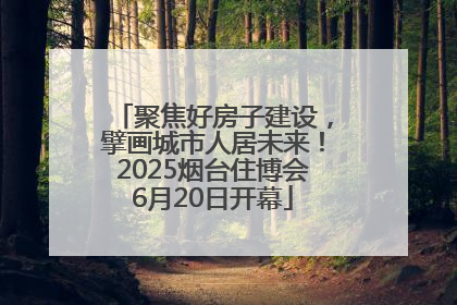 聚焦好房子建设，擘画城市人居未来！2025烟台住博会6月20日开幕