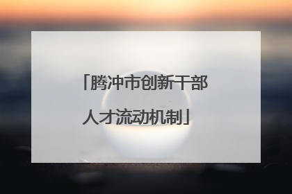 腾冲市创新干部人才流动机制