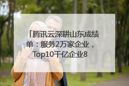腾讯云深耕山东成绩单：服务2万家企业，Top10千亿企业8家选择腾讯云