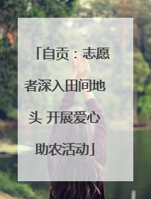 自贡：志愿者深入田间地头 开展爱心助农活动