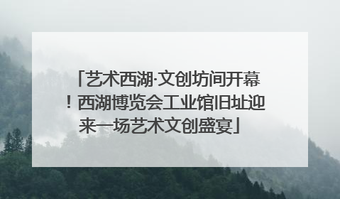 艺术西湖·文创坊间开幕！西湖博览会工业馆旧址迎来一场艺术文创盛宴