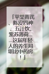 苹果黄芪、陈皮四神、五汁饮、紫苏薄荷……这届年轻人的养生局堪比中药房！