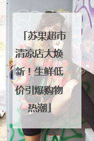 苏果超市清凉店大焕新！生鲜低价引爆购物热潮