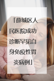 薛城区人民医院成功诊断罕见自身免疫性胃炎病例