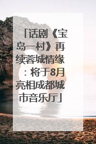 话剧《宝岛一村》再续蓉城情缘：将于8月亮相成都城市音乐厅