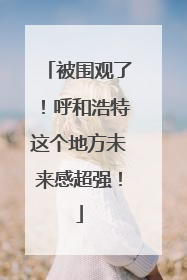 被围观了！呼和浩特这个地方未来感超强！