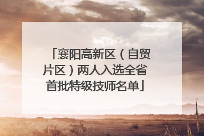 襄阳高新区（自贸片区）两人入选全省首批特级技师名单