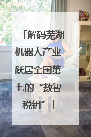 解码芜湖机器人产业跃居全国第七的“数智税钥”