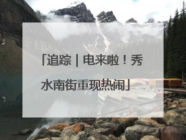 追踪｜电来啦！秀水南街重现热闹